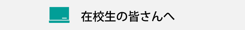 在校生の皆さんへ